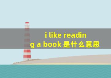 i like reading a book 是什么意思